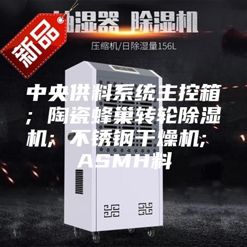 中央供料系统主控箱; 陶瓷蜂巢转轮除湿机; 不锈钢干燥机; ASMH料