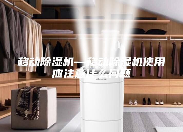移动除湿机—移动除湿机使用应注意什么问题
