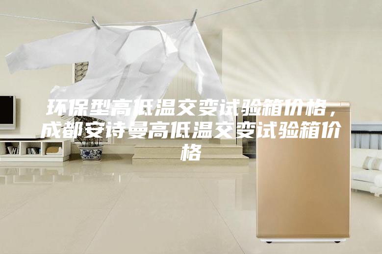 环保型高低温交变试验箱价格，成都安诗曼高低温交变试验箱价格
