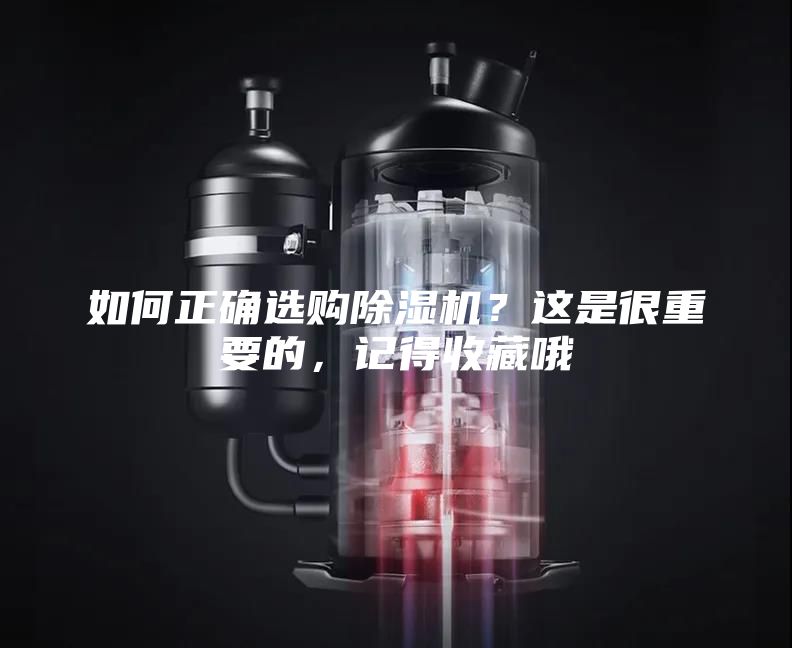 如何正确选购除湿机？这是很重要的，记得收藏哦
