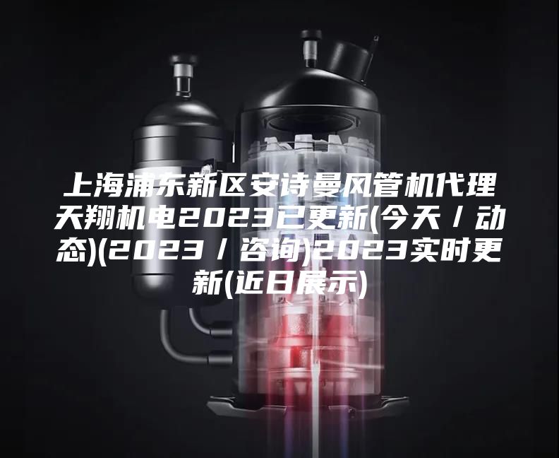 上海浦东新区安诗曼风管机代理天翔机电2023已更新(今天/动态)(2023/咨询)2023实时更新(近日展示)