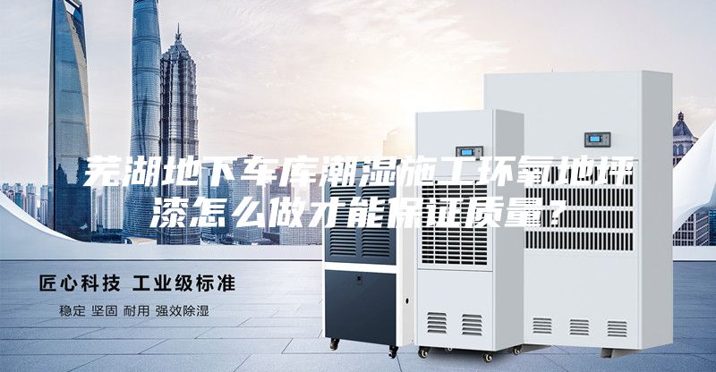 芜湖地下车库潮湿施工环氧地坪漆怎么做才能保证质量?