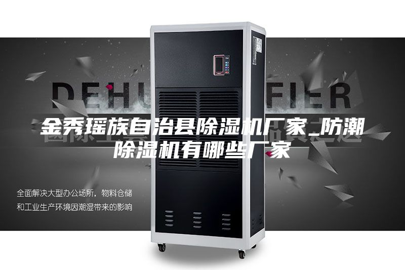 金秀瑶族自治县除湿机厂家_防潮除湿机有哪些厂家