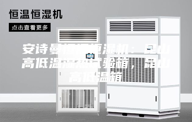安诗曼恒温恒湿机:昆山高低温湿热试验箱,昆山高低温箱