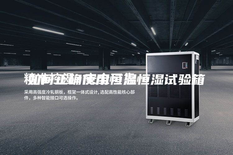 如何正确使用恒温恒湿试验箱