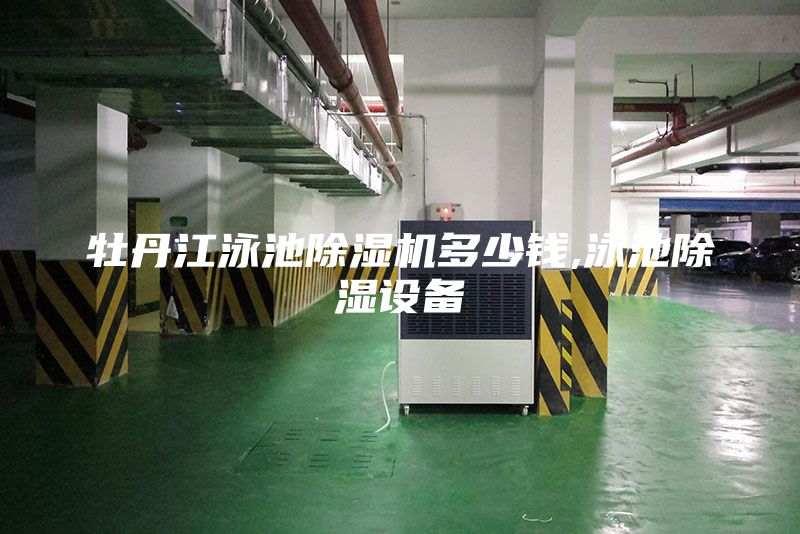 牡丹江泳池除湿机多少钱,泳池除湿设备