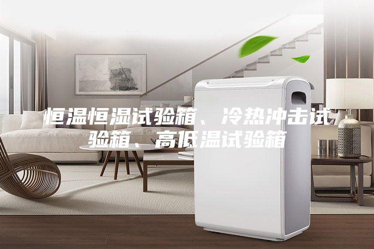 恒温恒湿试验箱、冷热冲击试验箱、高低温试验箱