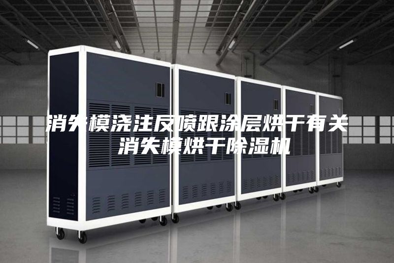 消失模浇注反喷跟涂层烘干有关 消失模烘干除湿机