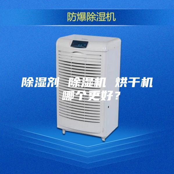 除湿剂 除湿机 烘干机 哪个更好？