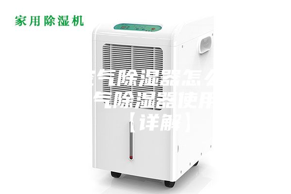 家用空气除湿器怎么样 家用空气除湿器使用介绍【详解】