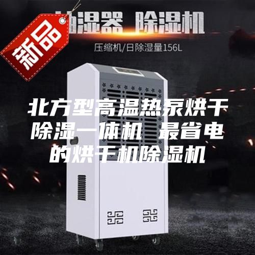 北方型高温热泵烘干除湿一体机 最省电的烘干机除湿机