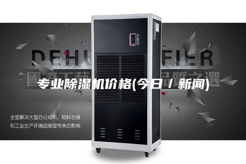 专业除湿机价格(今日／新闻)