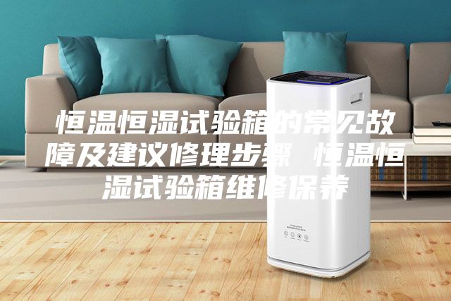 恒温恒湿试验箱的常见故障及建议修理步骤 恒温恒湿试验箱维修保养