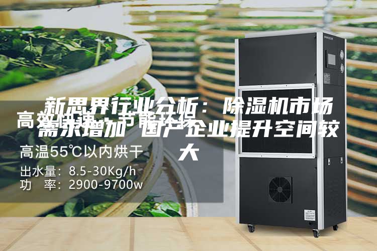 新思界行业分析：除湿机市场需求增加 国产企业提升空间较大
