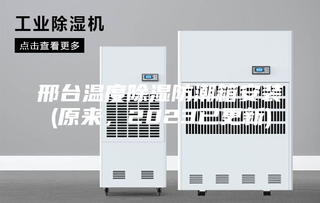 邢台温度除湿防潮箱安装(原来，2023已更新)