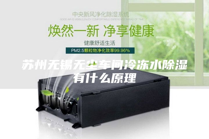 苏州无锡无尘车间冷冻水除湿有什么原理