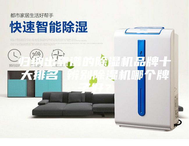 归纳出靠谱的除湿机品牌十大排名 辨别除湿机哪个牌子好？
