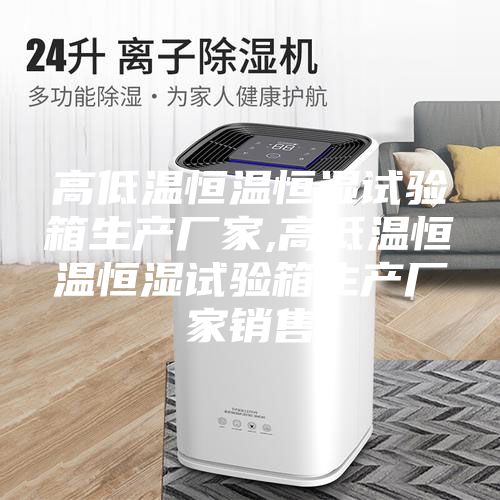 高低温恒温恒湿试验箱生产厂家,高低温恒温恒湿试验箱生产厂家销售