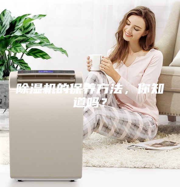 除湿机的保养方法，你知道吗？