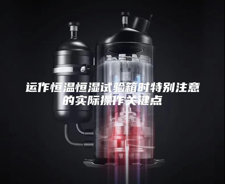 运作恒温恒湿试验箱时特别注意的实际操作关键点