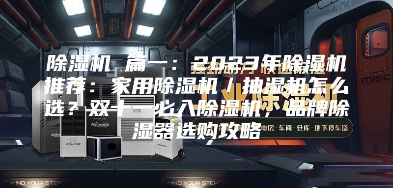 除湿机 篇一：2023年除湿机推荐：家用除湿机／抽湿机怎么选？双十一必入除湿机，品牌除湿器选购攻略