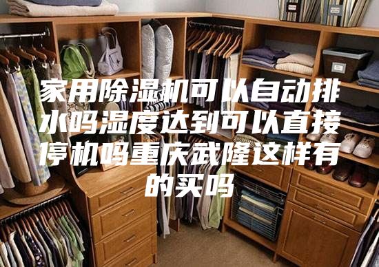 家用除湿机可以自动排水吗湿度达到可以直接停机吗重庆武隆这样有的买吗