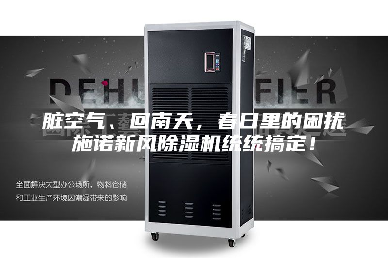 脏空气、回南天,春日里的困扰施诺新风除湿机统统搞定!