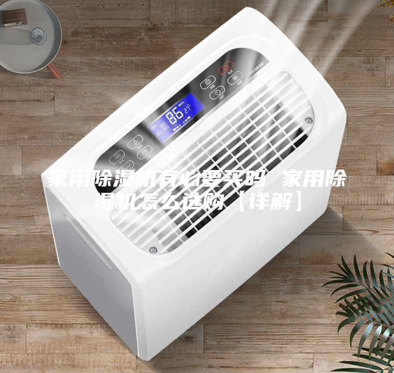 家用除湿机有必要买吗 家用除湿机怎么选购【详解】
