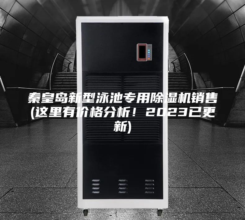秦皇岛新型泳池专用除湿机销售(这里有价格分析!2023已更新)
