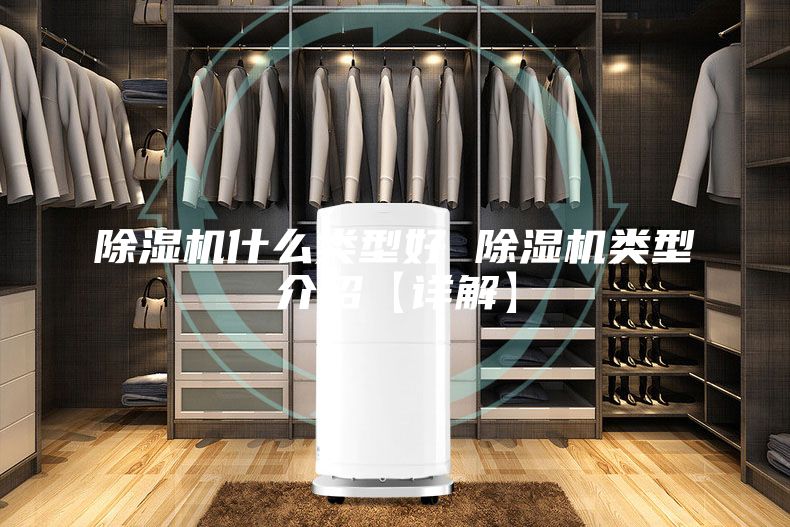 除湿机什么类型好 除湿机类型介绍【详解】