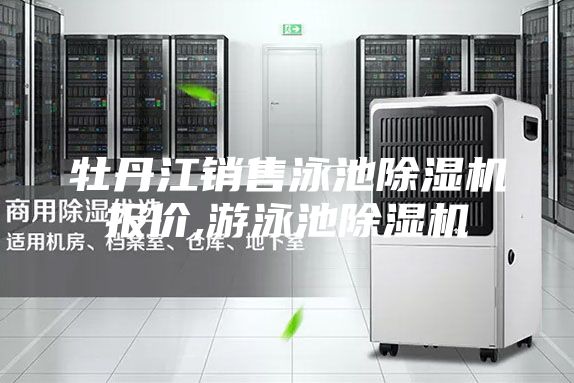 牡丹江销售泳池除湿机报价,游泳池除湿机