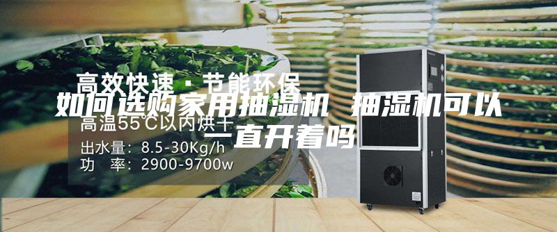 如何选购家用抽湿机 抽湿机可以一直开着吗