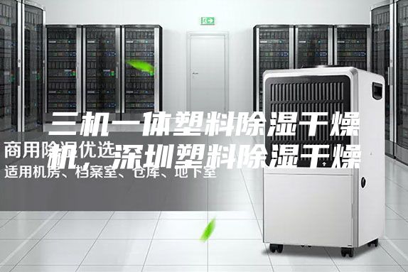 三机一体塑料除湿干燥机,深圳塑料除湿干燥
