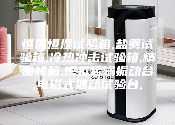 恒温恒湿试验箱,盐雾试验箱,冷热冲击试验箱,精密烤箱,模拟运输振动台,电磁式振动试验台,