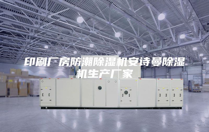 印刷厂房防潮除湿机安诗曼除湿机生产厂家