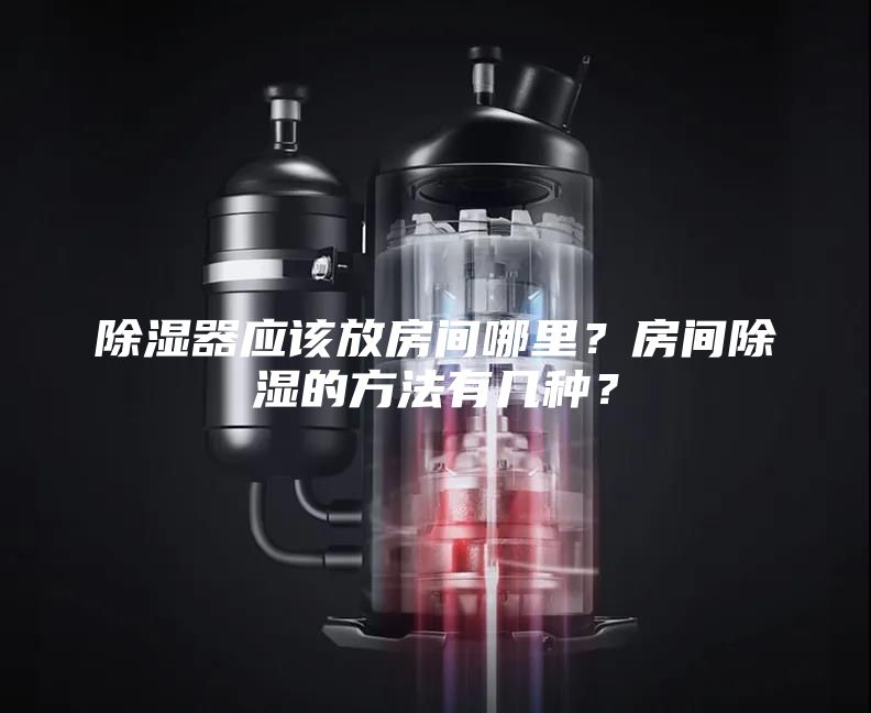 除湿器应该放房间哪里?房间除湿的方法有几种?