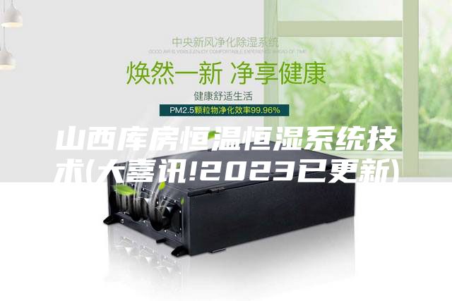 山西库房恒温恒湿系统技术(大喜讯!2023已更新)