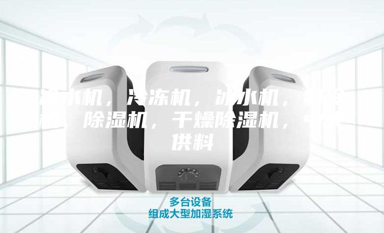 冷水机,冷冻机,冰水机,制冷机,除湿机,干燥除湿机,中央供料
