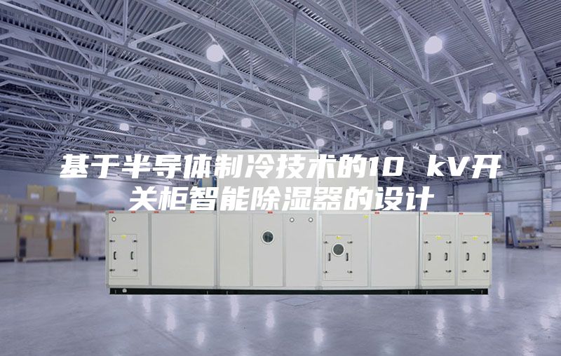 基于半导体制冷技术的10 kV开关柜智能除湿器的设计