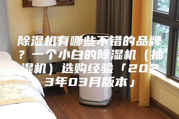 除湿机有哪些不错的品牌?一个小白的除湿机(抽湿机)选购经验「2023年03月版本」