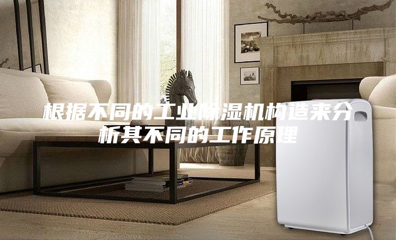 根据不同的工业除湿机构造来分析其不同的工作原理