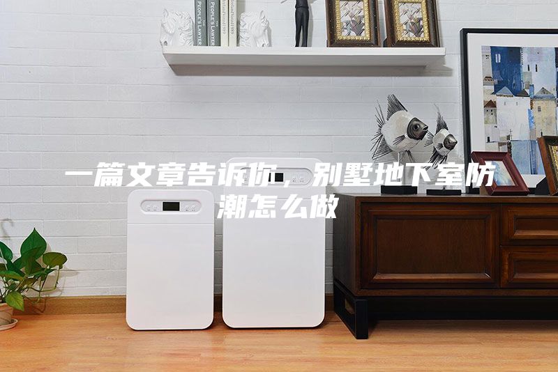 一篇文章告诉你，别墅地下室防潮怎么做