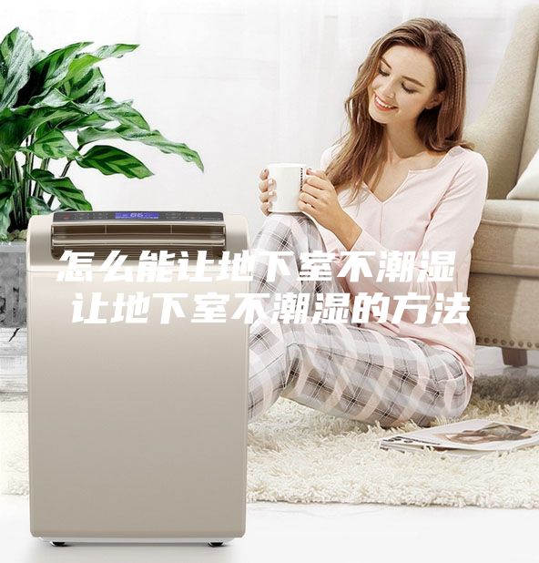 怎么能让地下室不潮湿 让地下室不潮湿的方法
