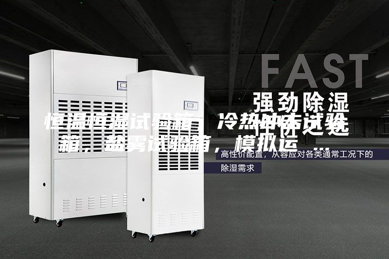 恒温恒湿试验箱，冷热冲击试验箱，盐雾试验箱，模拟运 ...