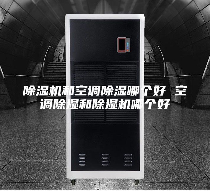 除湿机和空调除湿哪个好 空调除湿和除湿机哪个好