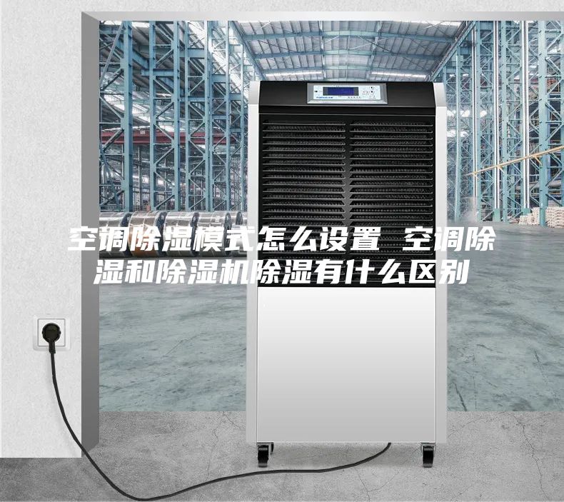 空调除湿模式怎么设置 空调除湿和除湿机除湿有什么区别