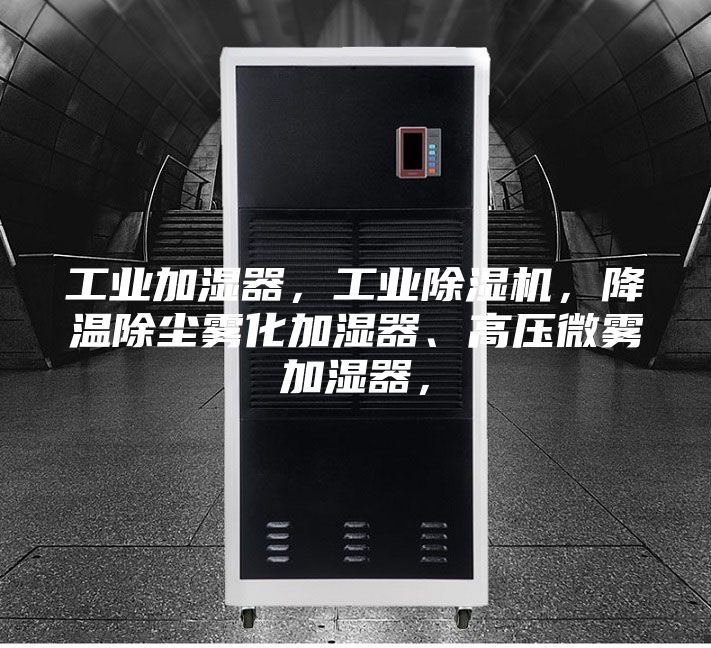 工业加湿器,工业除湿机,降温除尘雾化加湿器、高压微雾加湿器,