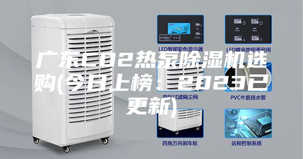 广东CO2热泵除湿机选购(今日上榜:2023已更新)