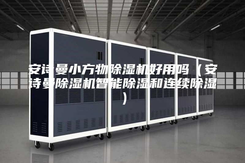 安诗曼小方物除湿机好用吗（安诗曼除湿机智能除湿和连续除湿）
