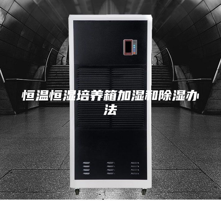 恒温恒湿培养箱加湿和除湿办法